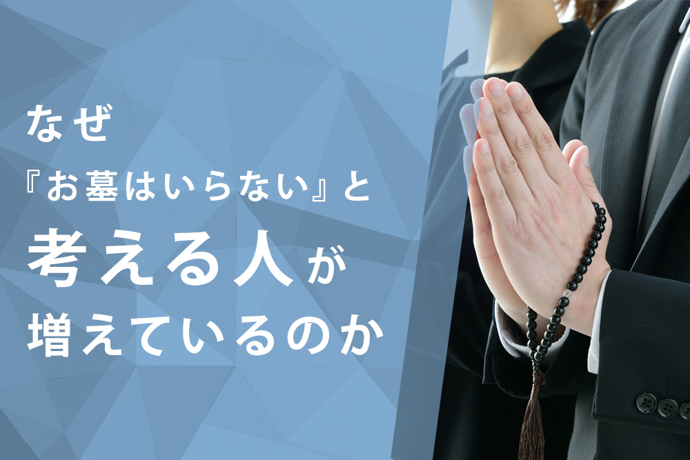 【事前・お墓 いらない・タイトル】なぜ『お墓はいらない』と考える人が増えているのか