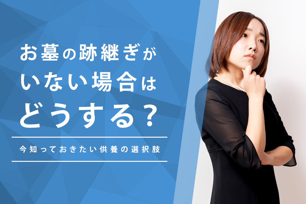 【事前・跡継ぎがいない 墓・タイトル】お墓の跡継ぎがいない場合はどうする？今知っておきたい供養の選択肢