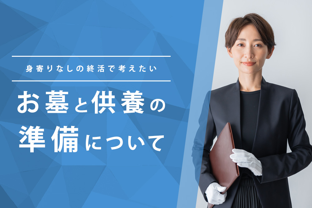 【事前・身寄りなし 終活・タイトル】身寄りなしの終活で考えたい お墓と供養の準備について
